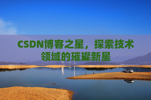 CSDN博客之星，探索技术领域的璀璨新星